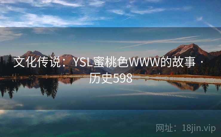 文化传说:YSL蜜桃色WWW的故事 · 历史598 第2张 文化传说:YSL蜜桃色WWW的故事 · 历史598 第2张