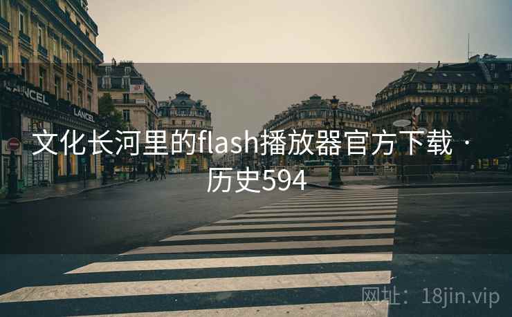 文化长河里的flash播放器官方下载 · 历史594 第1张 文化长河里的flash播放器官方下载 · 历史594 第1张