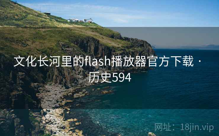文化长河里的flash播放器官方下载 · 历史594 第2张 文化长河里的flash播放器官方下载 · 历史594 第2张