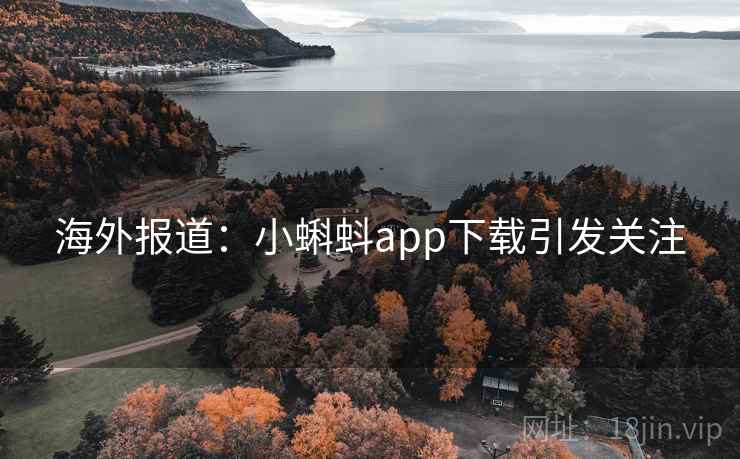 海外报道:小蝌蚪app下载引发关注 第2张 海外报道:小蝌蚪app下载引发关注 第2张