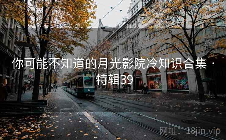 你可能不知道的月光影院冷知识合集 · 特辑39  第2张