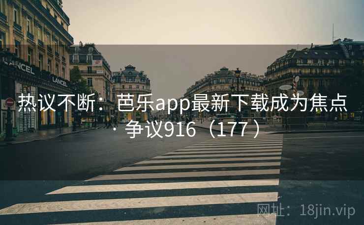 热议不断：芭乐app最新下载成为焦点 · 争议916（177 ）  第2张