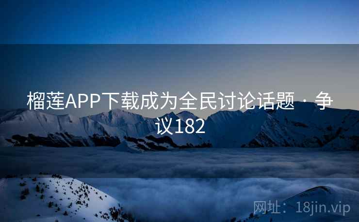 榴莲APP下载成为全民讨论话题 · 争议182  第2张