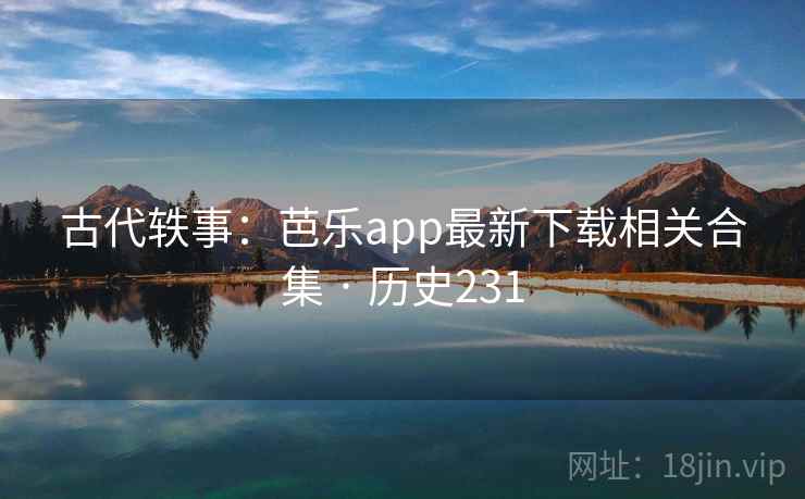 古代轶事：芭乐app最新下载相关合集 · 历史231  第2张