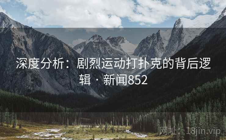深度分析：剧烈运动打扑克的背后逻辑 · 新闻852  第2张