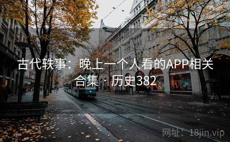 古代轶事：晚上一个人看的APP相关合集 · 历史382