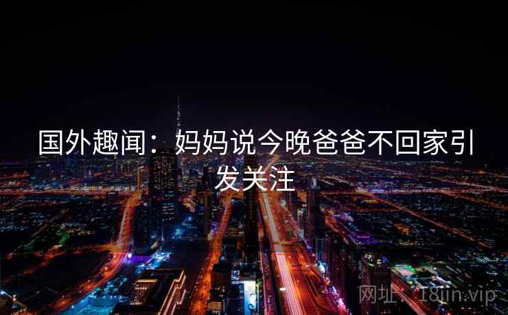 国外趣闻：妈妈说今晚爸爸不回家引发关注