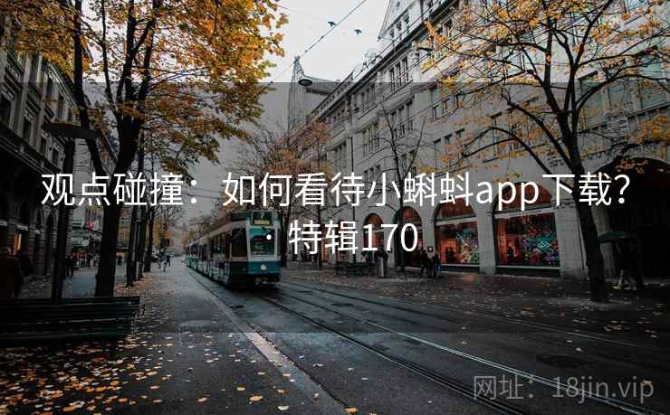 观点碰撞：如何看待小蝌蚪app下载？ · 特辑170