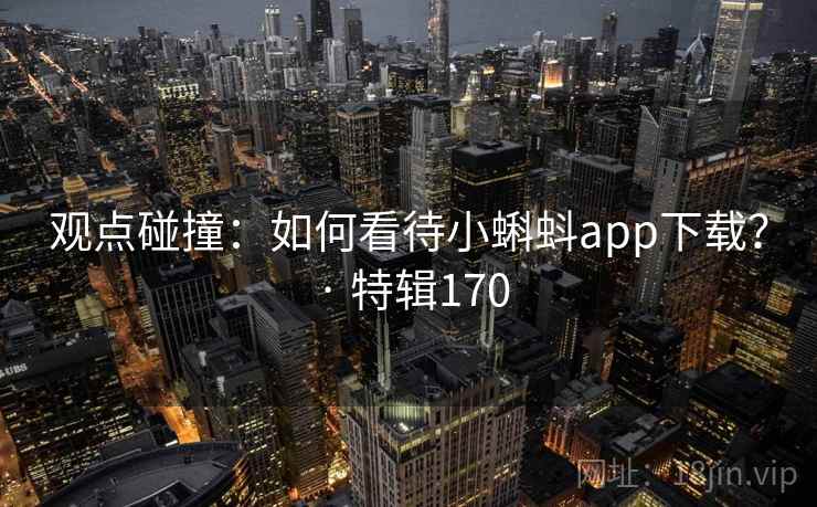 观点碰撞：如何看待小蝌蚪app下载？ · 特辑170  第2张