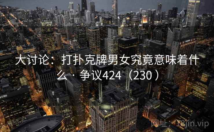 大讨论：打扑克牌男女究竟意味着什么 · 争议424（230 ）