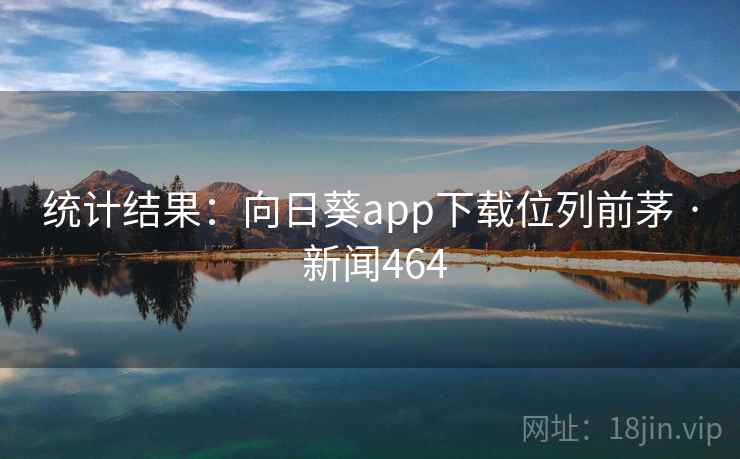 统计结果:向日葵app下载位列前茅 · 新闻464 第2张 统计结果:向日葵app下载位列前茅 · 新闻464 第2张