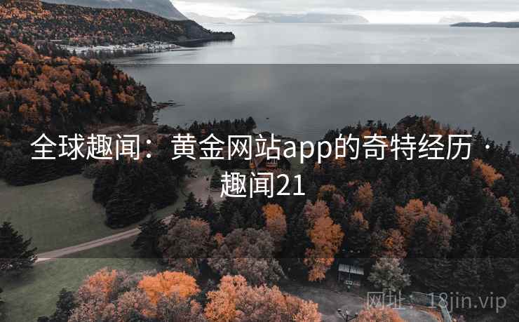 全球趣闻:黄金网站app的奇特经历 · 趣闻21 第2张 全球趣闻:黄金网站app的奇特经历 · 趣闻21 第2张