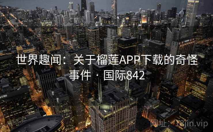 世界趣闻：关于榴莲APP下载的奇怪事件 · 国际842  第2张