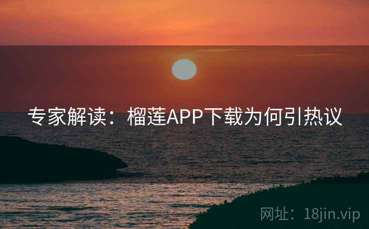专家解读:榴莲APP下载为何引热议 第2张 专家解读:榴莲APP下载为何引热议 第2张