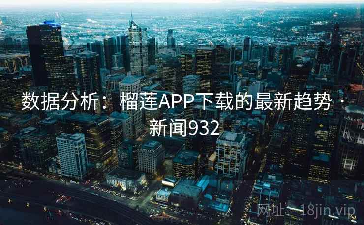 数据分析：榴莲APP下载的最新趋势 · 新闻932  第2张
